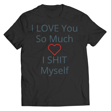 Valentines Day Gag T-shirt, I LOVE You So Much I SHIT Myself