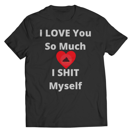 I Love You So Much I Shit Myself T-shirt Classic Edition